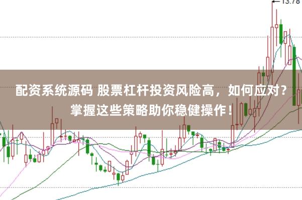 配资系统源码 股票杠杆投资风险高，如何应对？掌握这些策略助你稳健操作！