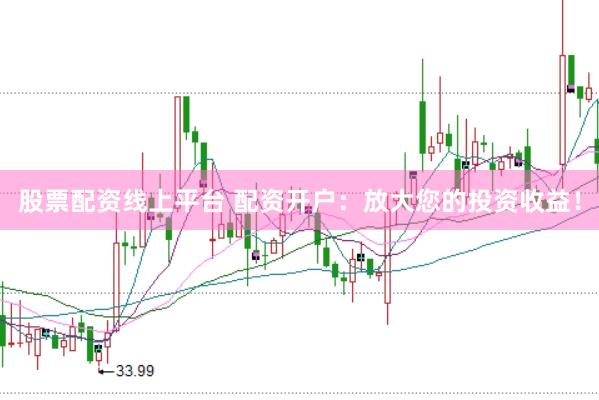 股票配资线上平台 配资开户：放大您的投资收益！