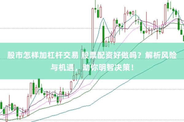 股市怎样加杠杆交易 股票配资好做吗？解析风险与机遇，助你明智决策！