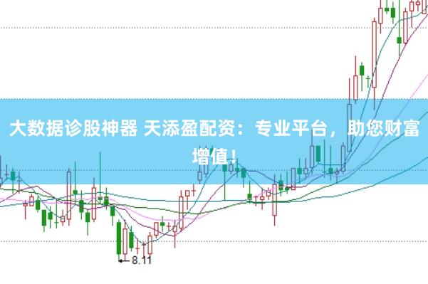 大数据诊股神器 天添盈配资：专业平台，助您财富增值！
