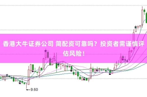 香港大牛证券公司 简配资可靠吗？投资者需谨慎评估风险！