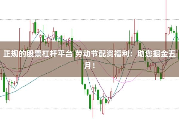 正规的股票杠杆平台 劳动节配资福利：助您掘金五月！