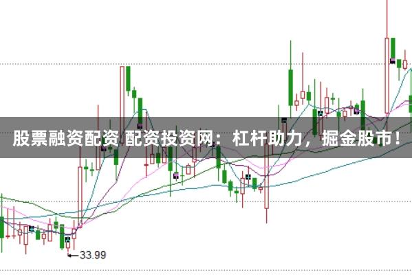 股票融资配资 配资投资网：杠杆助力，掘金股市！