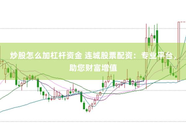 炒股怎么加杠杆资金 连城股票配资：专业平台，助您财富增值