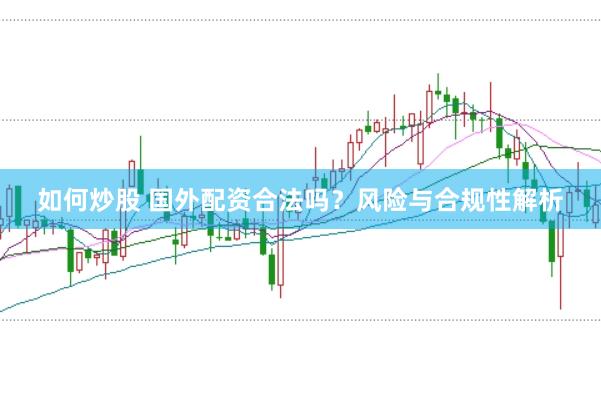 如何炒股 国外配资合法吗？风险与合规性解析