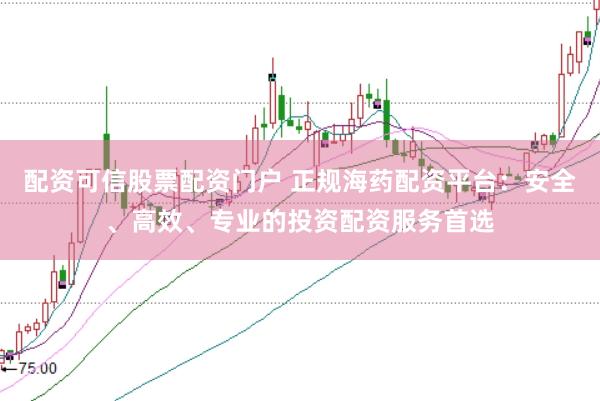 配资可信股票配资门户 正规海药配资平台：安全、高效、专业的投资配资服务首选
