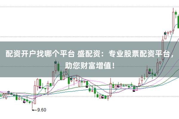 配资开户找哪个平台 盛配资：专业股票配资平台，助您财富增值！