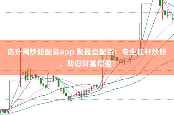 高升网炒股配资app 聚盈盘配资：专业杠杆炒股，助您财富增盈！