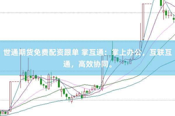 世通期货免费配资跟单 掌互通：掌上办公，互联互通，高效协同。