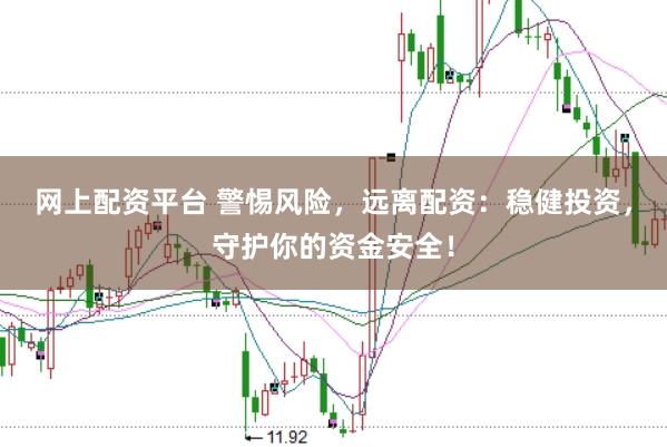 网上配资平台 警惕风险，远离配资：稳健投资，守护你的资金安全！