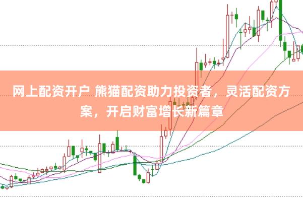 网上配资开户 熊猫配资助力投资者，灵活配资方案，开启财富增长新篇章