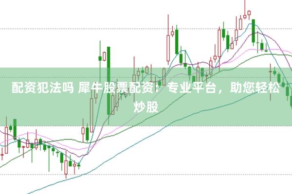 配资犯法吗 犀牛股票配资：专业平台，助您轻松炒股