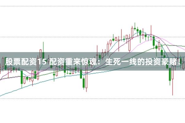 股票配资15 配资重来惊魂：生死一线的投资豪赌！