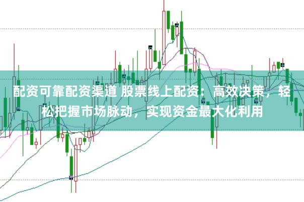 配资可靠配资渠道 股票线上配资：高效决策，轻松把握市场脉动，实现资金最大化利用