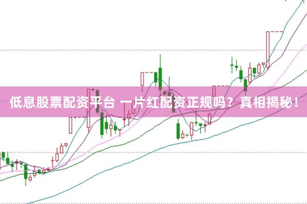 低息股票配资平台 一片红配资正规吗？真相揭秘！