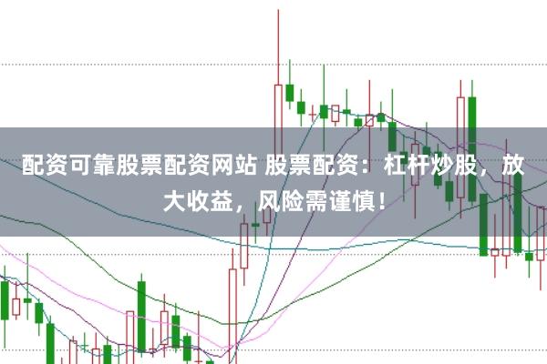 配资可靠股票配资网站 股票配资：杠杆炒股，放大收益，风险需谨慎！