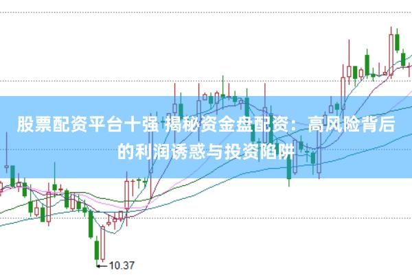 股票配资平台十强 揭秘资金盘配资：高风险背后的利润诱惑与投资陷阱