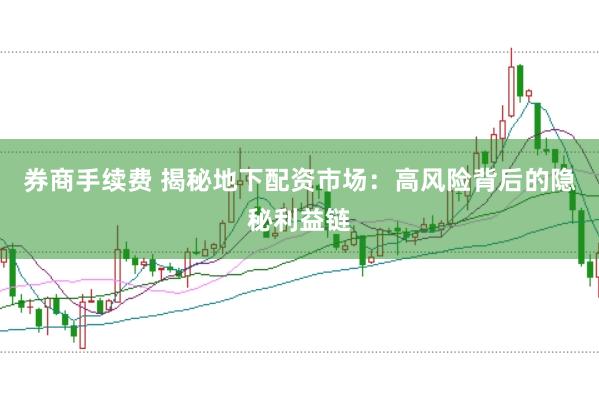 券商手续费 揭秘地下配资市场：高风险背后的隐秘利益链
