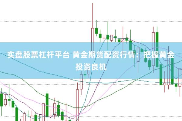 实盘股票杠杆平台 黄金期货配资行情：把握黄金投资良机