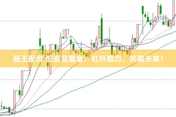 股王配资 配资互赢金：杠杆助力，共赢未来！