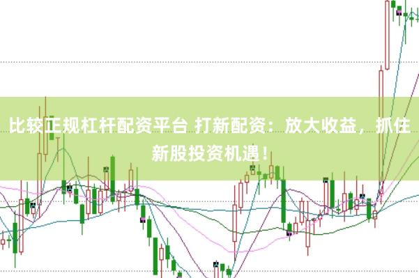 比较正规杠杆配资平台 打新配资：放大收益，抓住新股投资机遇！