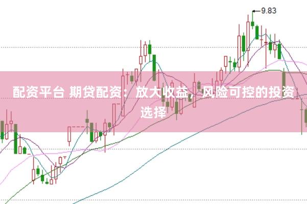 配资平台 期贷配资：放大收益，风险可控的投资选择