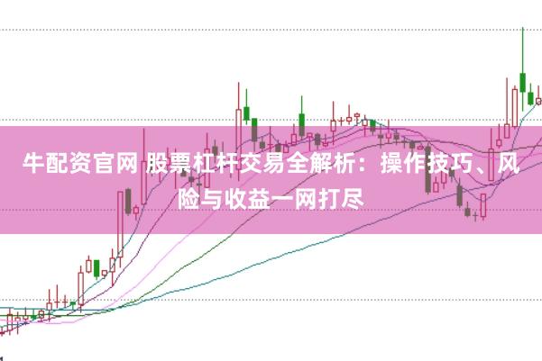 牛配资官网 股票杠杆交易全解析：操作技巧、风险与收益一网打尽