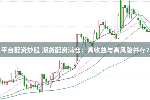 平台配资炒股 期货配资满仓：高收益与高风险并存？