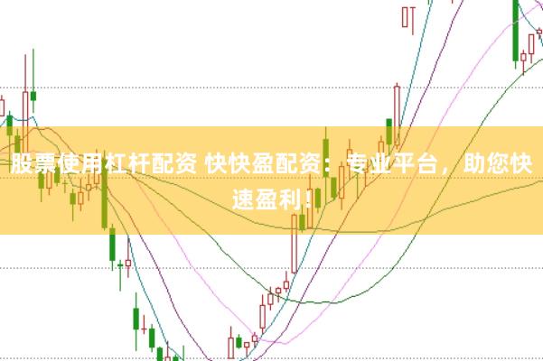 股票使用杠杆配资 快快盈配资：专业平台，助您快速盈利！