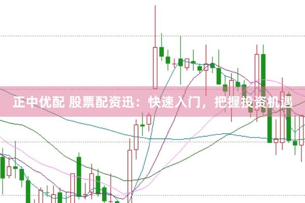 正中优配 股票配资迅：快速入门，把握投资机遇