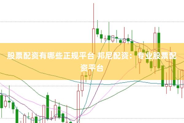 股票配资有哪些正规平台 邦尼配资：专业股票配资平台