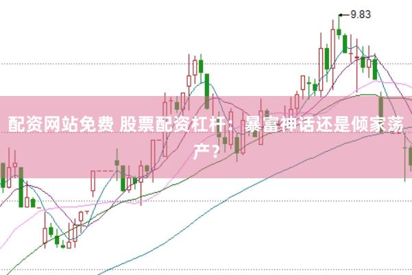 配资网站免费 股票配资杠杆：暴富神话还是倾家荡产？