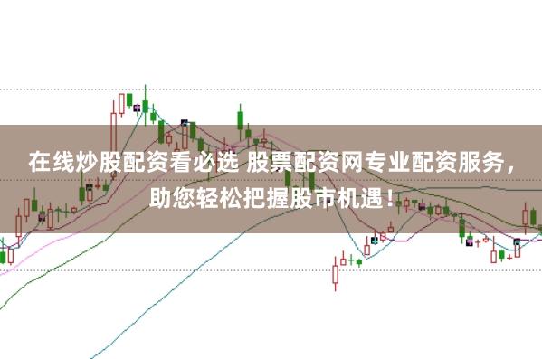 在线炒股配资看必选 股票配资网专业配资服务，助您轻松把握股市机遇！