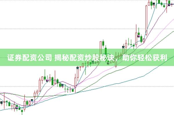 证券配资公司 揭秘配资炒股秘诀，助你轻松获利