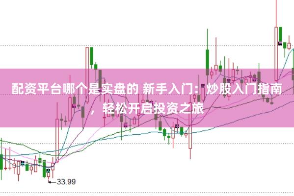 配资平台哪个是实盘的 新手入门：炒股入门指南，轻松开启投资之旅