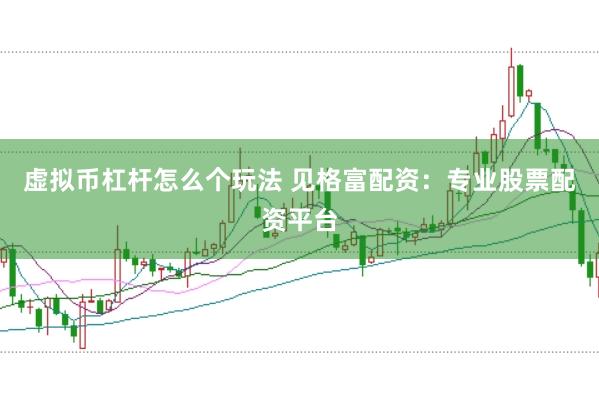 虚拟币杠杆怎么个玩法 见格富配资：专业股票配资平台
