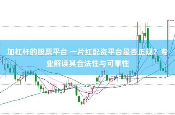 加杠杆的股票平台 一片红配资平台是否正规？专业解读其合法性与可靠性