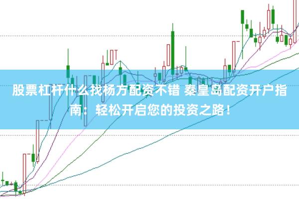 股票杠杆什么找杨方配资不错 秦皇岛配资开户指南:轻松开启您的投资之路!