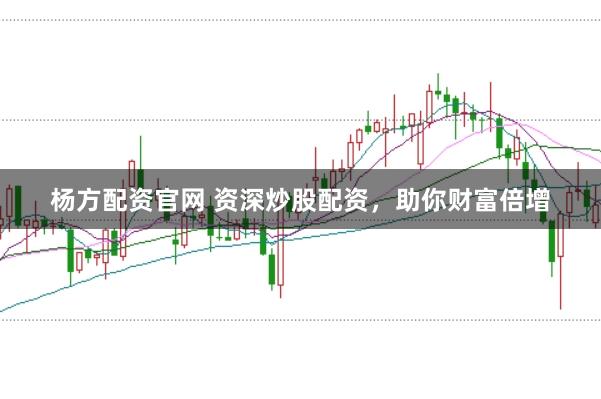 杨方配资官网 资深炒股配资,助你财富倍增