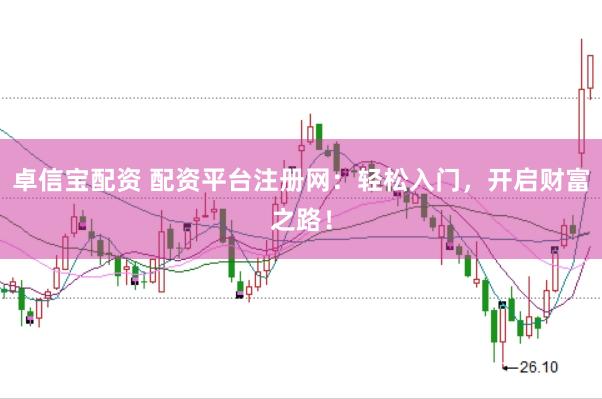 卓信宝配资 配资平台注册网：轻松入门，开启财富之路！