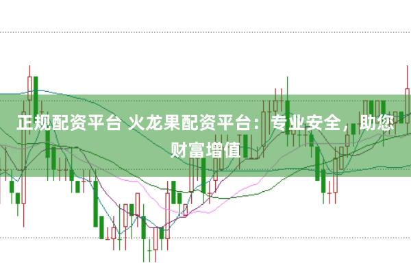 正规配资平台 火龙果配资平台:专业安全,助您财富增值