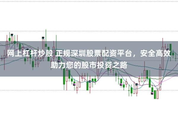 网上杠杆炒股 正规深圳股票配资平台，安全高效助力您的股市投资之路