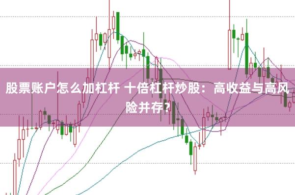 股票账户怎么加杠杆 十倍杠杆炒股:高收益与高风险并存?