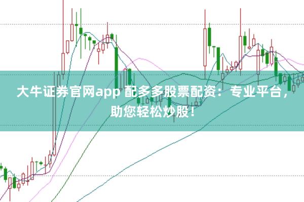 大牛证券官网app 配多多股票配资:专业平台,助您轻松炒股!
