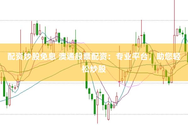 配资炒股免息 澳通股票配资:专业平台,助您轻松炒股