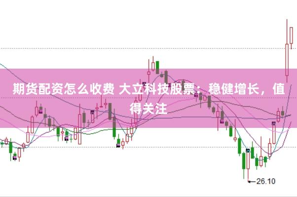 期货配资怎么收费 大立科技股票:稳健增长,值得关注