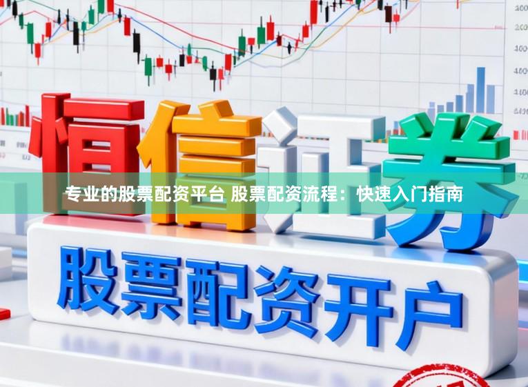 专业的股票配资平台 股票配资流程:快速入门指南
