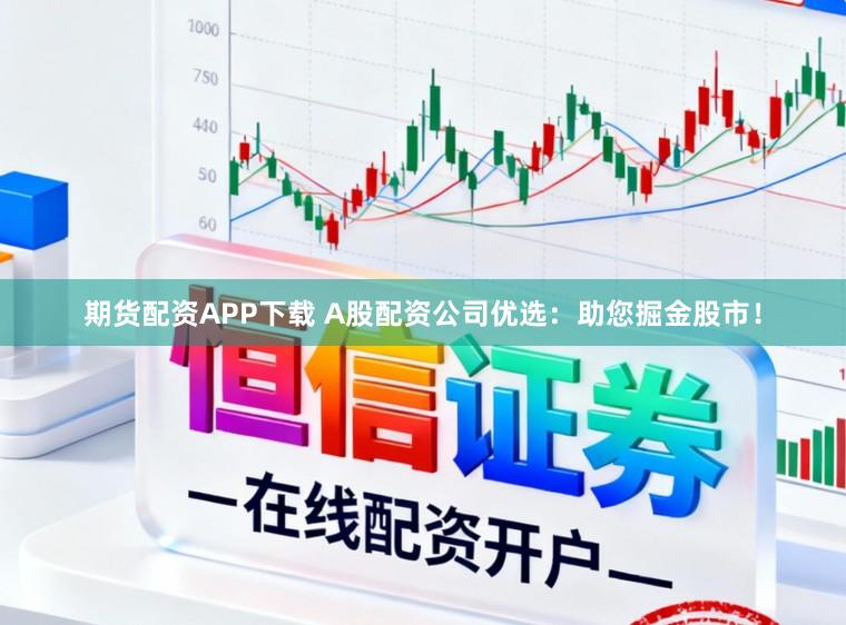 期货配资APP下载 A股配资公司优选:助您掘金股市!
