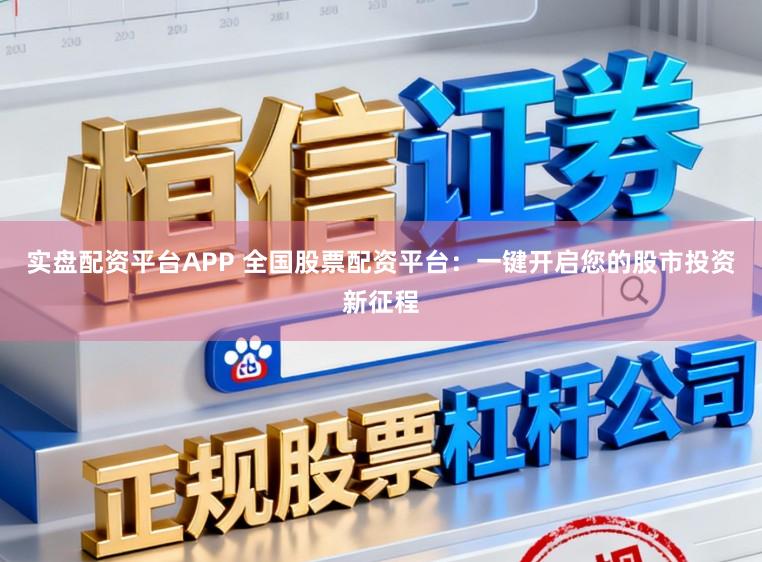 实盘配资平台APP 全国股票配资平台:一键开启您的股市投资新征程