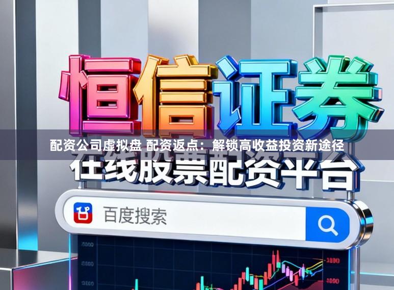 配资公司虚拟盘 配资返点:解锁高收益投资新途径